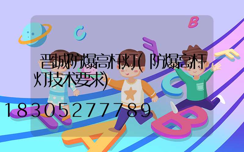 晋城防爆高杆灯(防爆高杆灯技术要求)