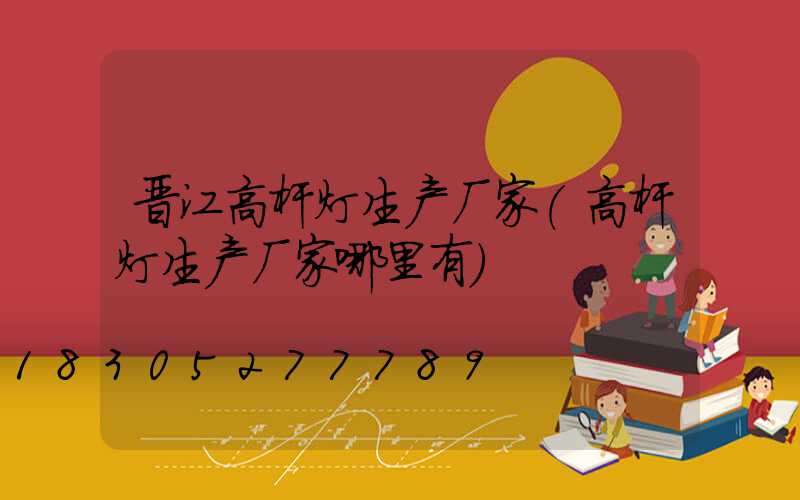 晋江高杆灯生产厂家(高杆灯生产厂家哪里有)