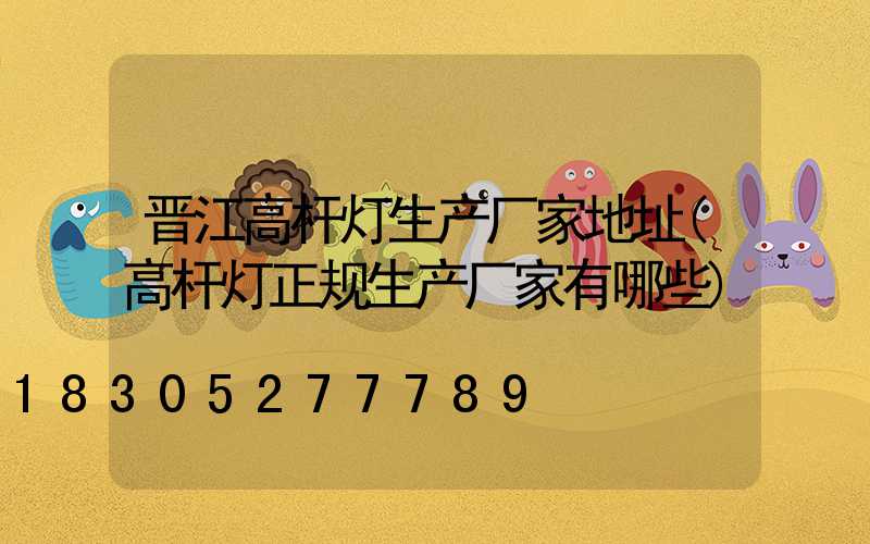 晋江高杆灯生产厂家地址(高杆灯正规生产厂家有哪些)