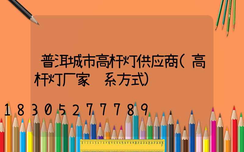 普洱城市高杆灯供应商(高杆灯厂家联系方式)