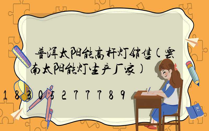 普洱太阳能高杆灯销售(云南太阳能灯生产厂家)