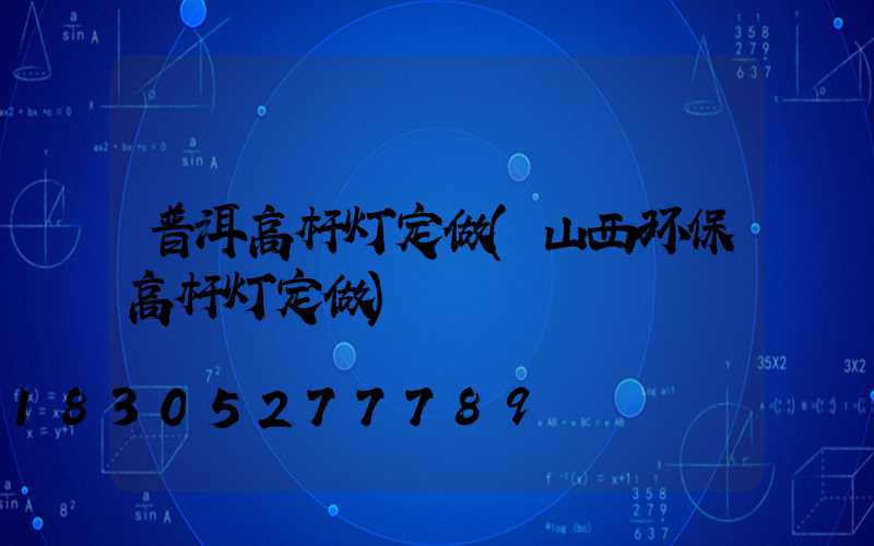 普洱高杆灯定做(山西环保高杆灯定做)