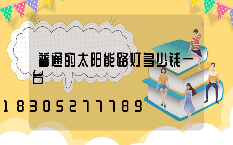 普通的太阳能路灯多少钱一台