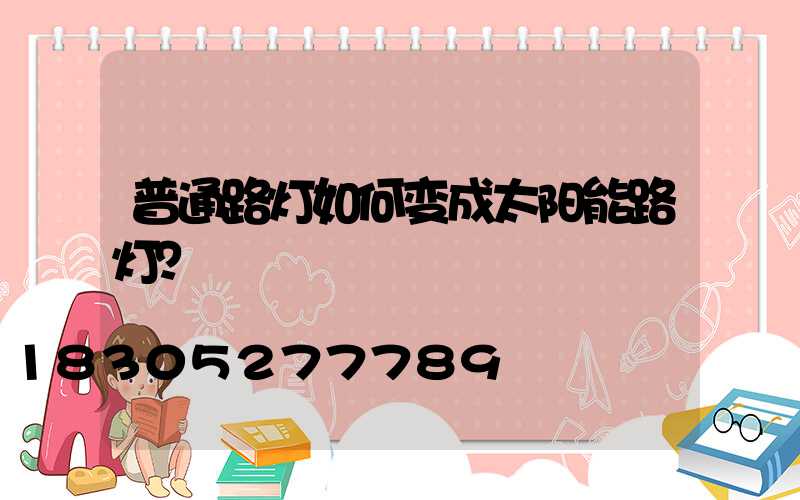普通路灯如何变成太阳能路灯？