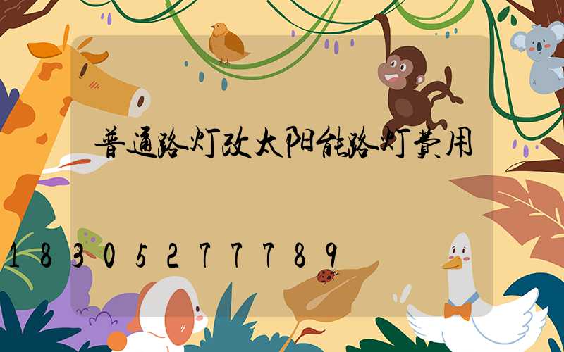 普通路灯改太阳能路灯费用