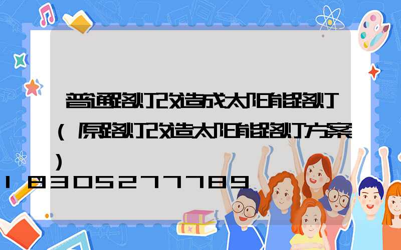 普通路灯改造成太阳能路灯(原路灯改造太阳能路灯方案)