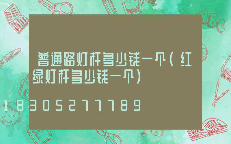 普通路灯杆多少钱一个(红绿灯杆多少钱一个)