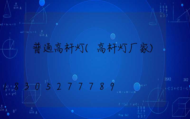 普通高杆灯(高杆灯厂家)