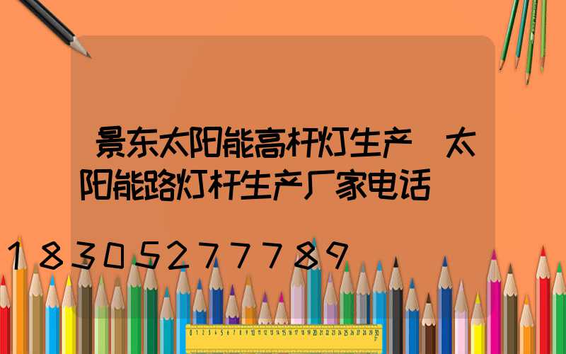 景东太阳能高杆灯生产(太阳能路灯杆生产厂家电话)