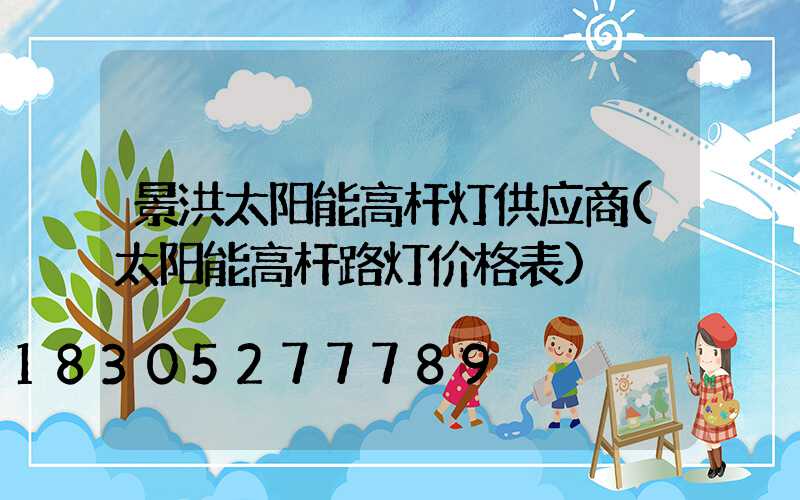 景洪太阳能高杆灯供应商(太阳能高杆路灯价格表)
