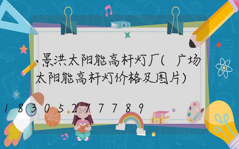 景洪太阳能高杆灯厂(广场太阳能高杆灯价格及图片)