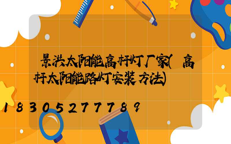 景洪太阳能高杆灯厂家(高杆太阳能路灯安装方法)