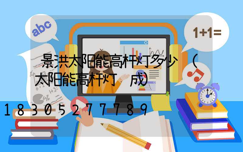 景洪太阳能高杆灯多少钱(太阳能高杆灯组成)