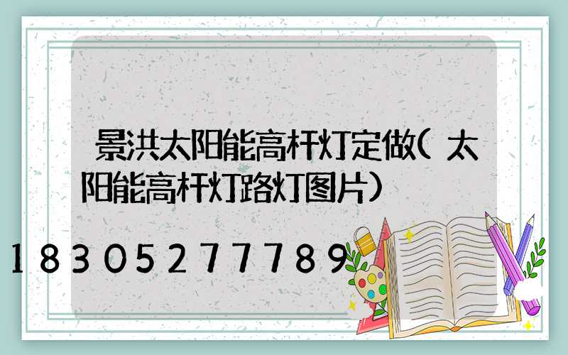 景洪太阳能高杆灯定做(太阳能高杆灯路灯图片)