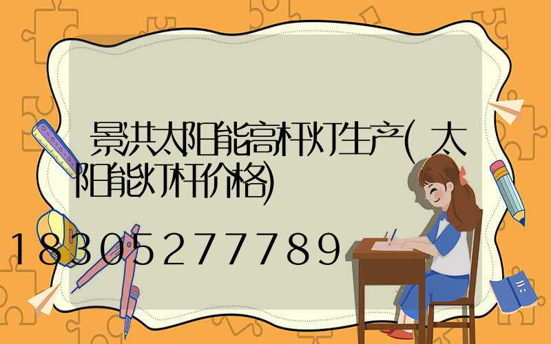 景洪太阳能高杆灯生产(太阳能灯杆价格)