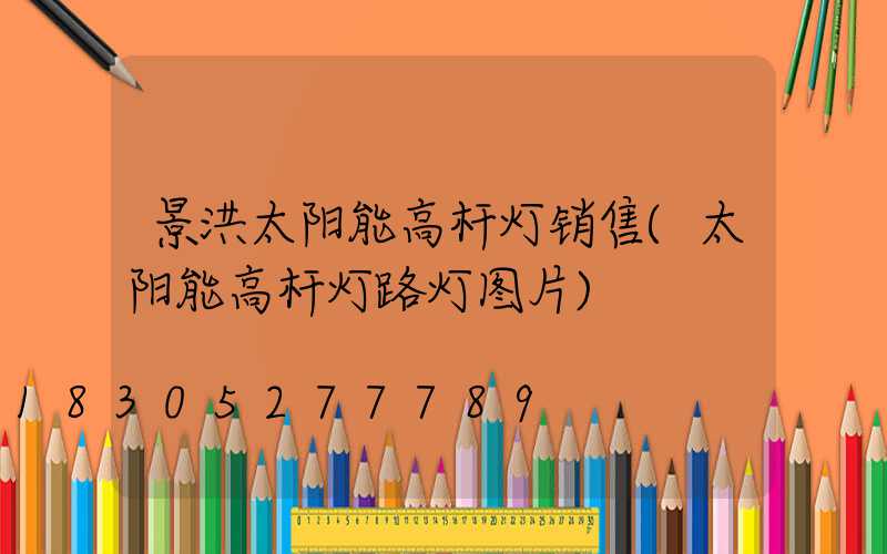 景洪太阳能高杆灯销售(太阳能高杆灯路灯图片)