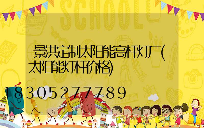 景洪定制太阳能高杆灯厂(太阳能灯杆价格)