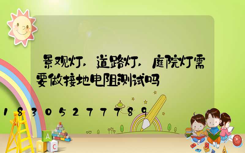 景观灯,道路灯,庭院灯需要做接地电阻测试吗