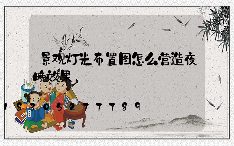 景观灯光布置图怎么营造夜晚效果