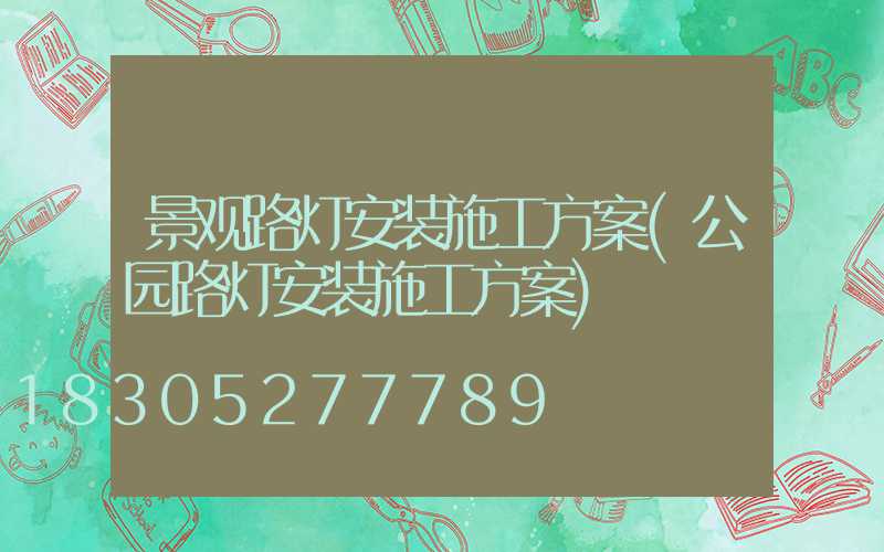 景观路灯安装施工方案(公园路灯安装施工方案)