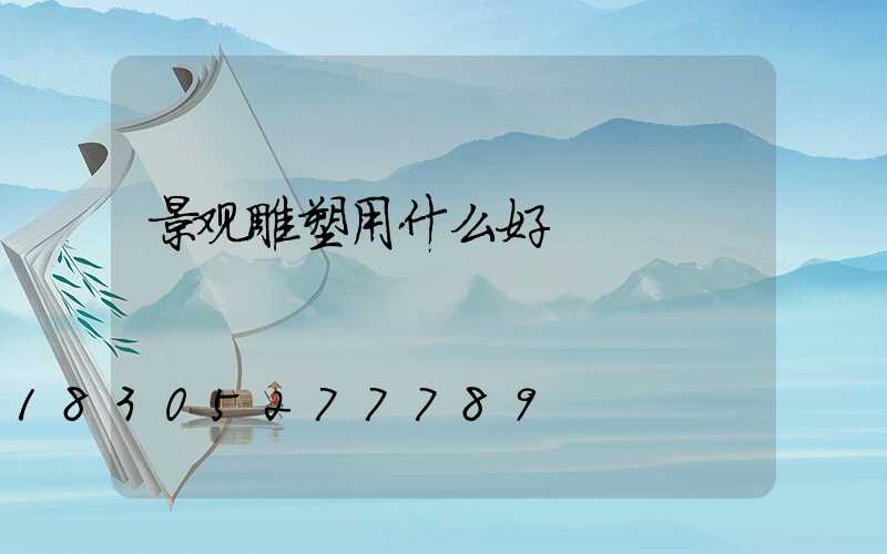 景观雕塑用什么好