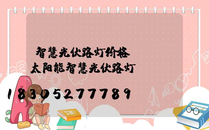 智慧光伏路灯价格(led太阳能智慧光伏路灯)