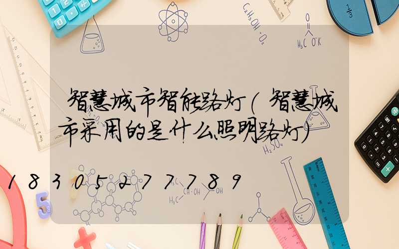 智慧城市智能路灯(智慧城市采用的是什么照明路灯)