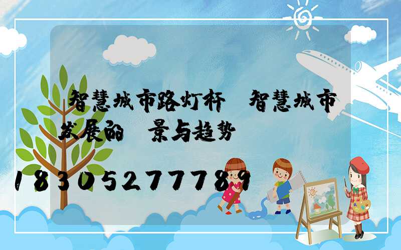 智慧城市路灯杆(智慧城市发展的前景与趋势)