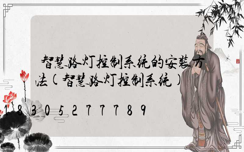 智慧路灯控制系统的安装方法(智慧路灯控制系统)