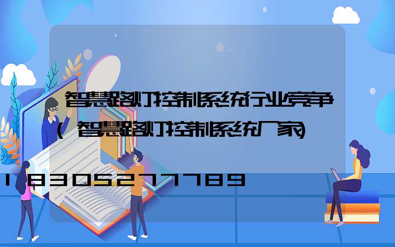 智慧路灯控制系统行业竞争(智慧路灯控制系统厂家)