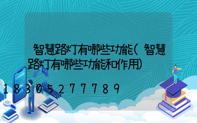 智慧路灯有哪些功能(智慧路灯有哪些功能和作用)