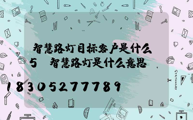 智慧路灯目标客户是什么(5g智慧路灯是什么意思)