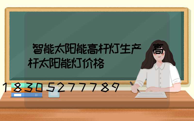 智能太阳能高杆灯生产(高杆太阳能灯价格)