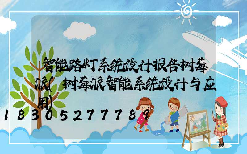 智能路灯系统设计报告树莓派(树莓派智能系统设计与应用)