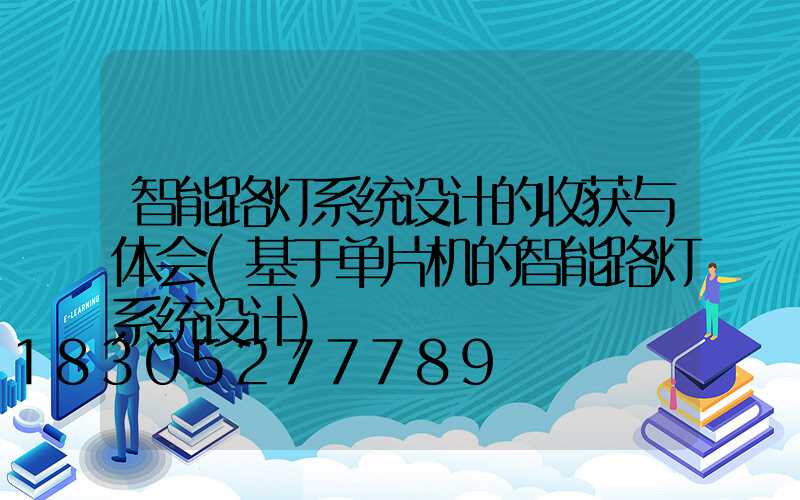 智能路灯系统设计的收获与体会(基于单片机的智能路灯系统设计)