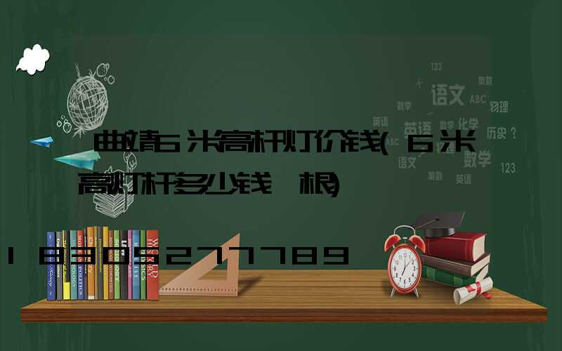 曲靖6米高杆灯价钱(6米高灯杆多少钱一根)