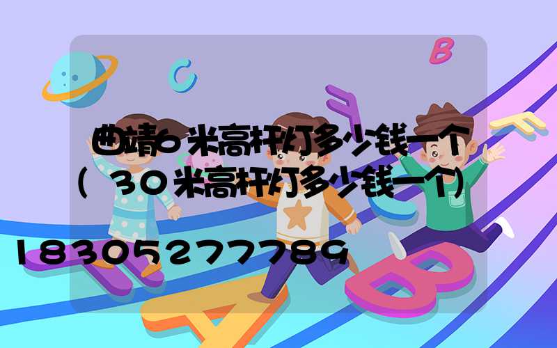 曲靖6米高杆灯多少钱一个(30米高杆灯多少钱一个)
