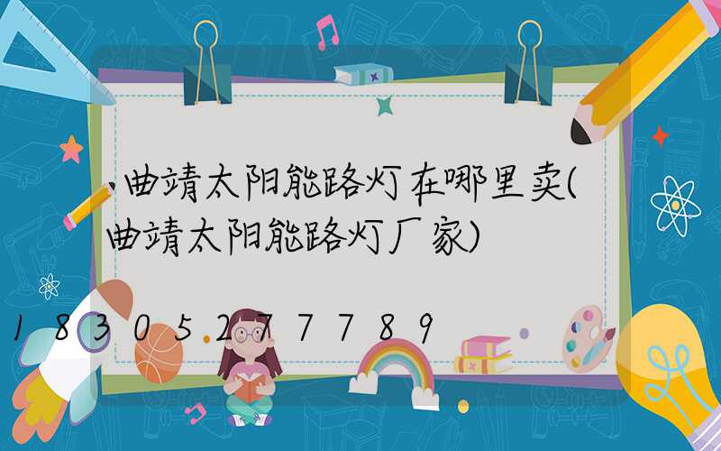 曲靖太阳能路灯在哪里卖(曲靖太阳能路灯厂家)