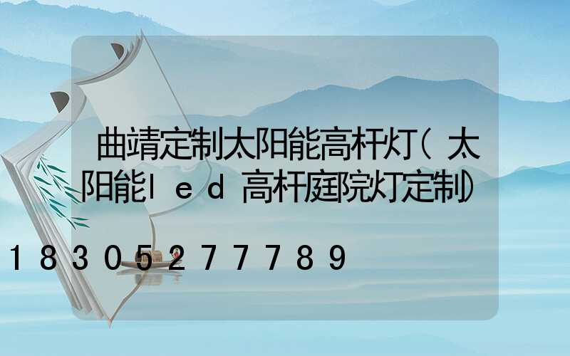 曲靖定制太阳能高杆灯(太阳能led高杆庭院灯定制)