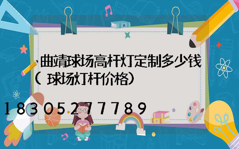 曲靖球场高杆灯定制多少钱(球场灯杆价格)