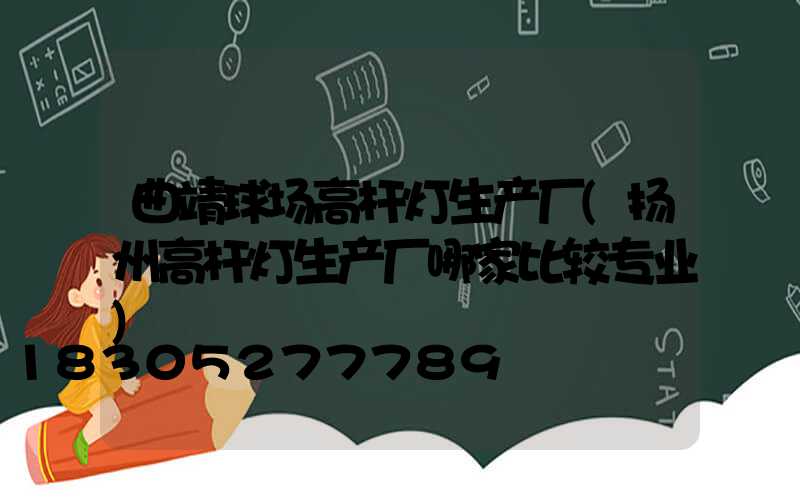 曲靖球场高杆灯生产厂(扬州高杆灯生产厂哪家比较专业)