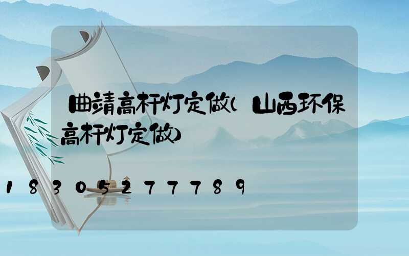 曲靖高杆灯定做(山西环保高杆灯定做)