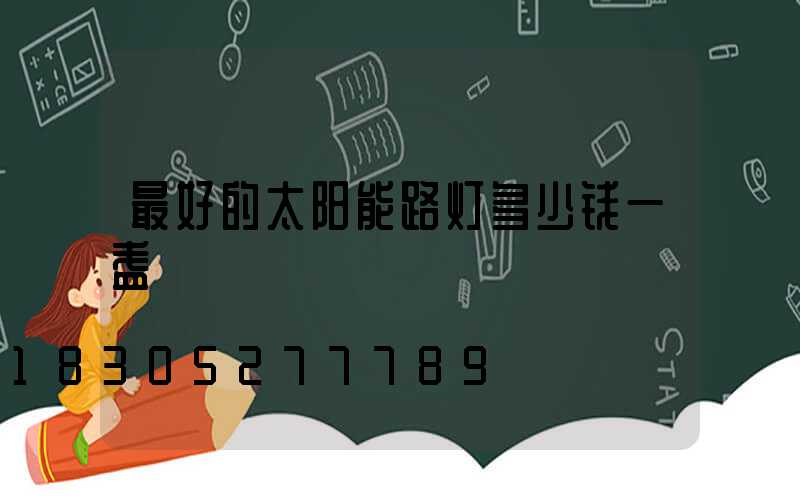最好的太阳能路灯多少钱一盏