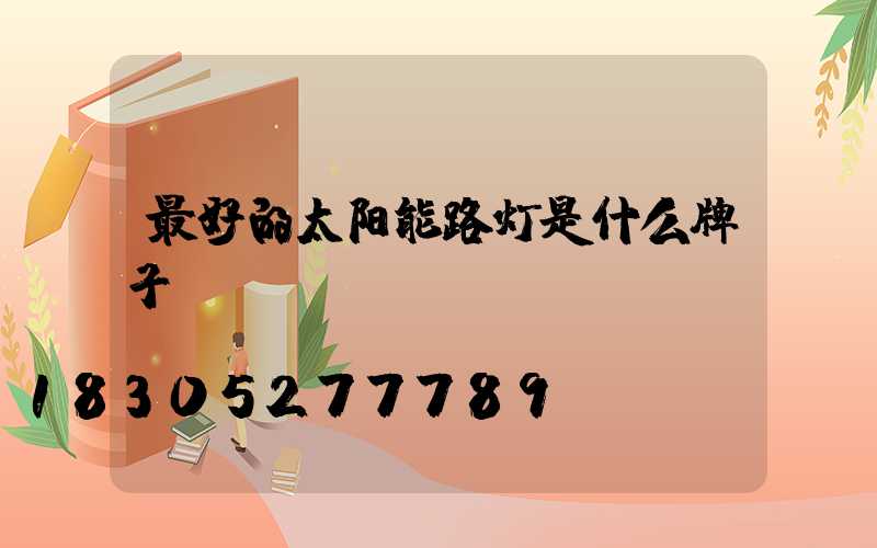 最好的太阳能路灯是什么牌子