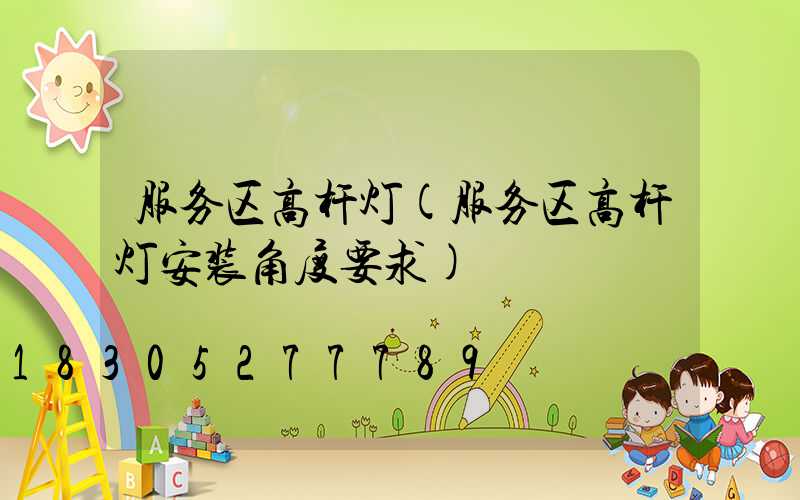 服务区高杆灯(服务区高杆灯安装角度要求)