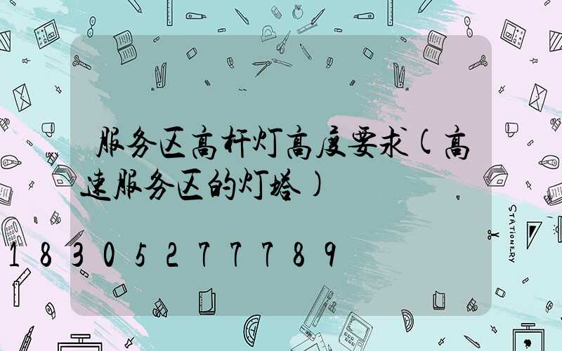 服务区高杆灯高度要求(高速服务区的灯塔)