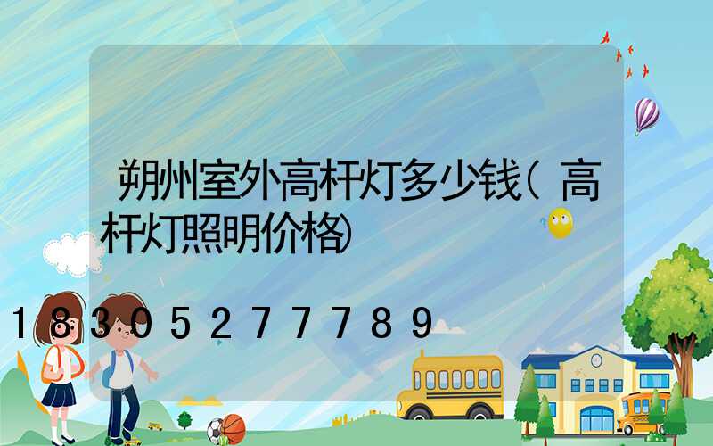 朔州室外高杆灯多少钱(高杆灯照明价格)