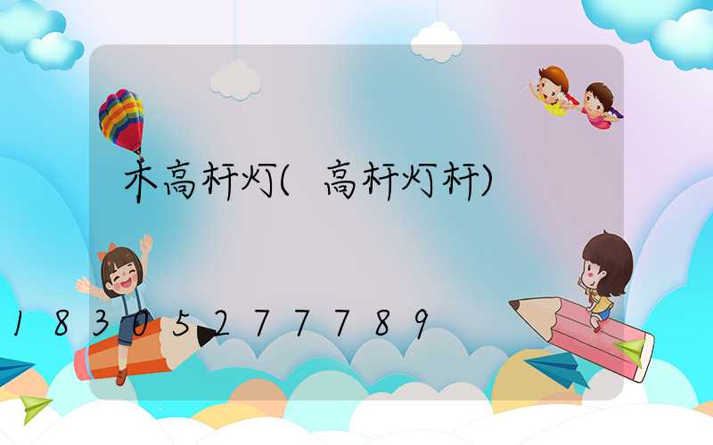 木高杆灯(高杆灯杆)
