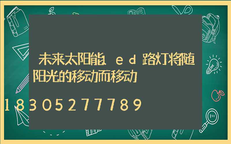 未来太阳能led路灯将随阳光的移动而移动