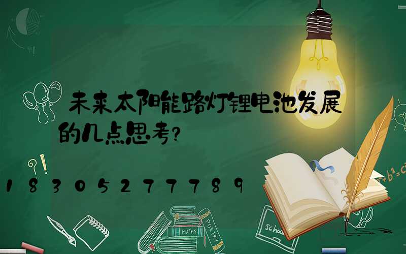 未来太阳能路灯锂电池发展的几点思考？